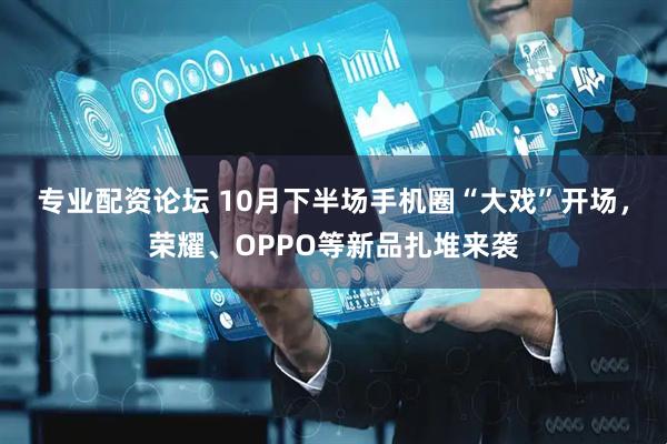 专业配资论坛 10月下半场手机圈“大戏”开场，荣耀、OPPO等新品扎堆来袭