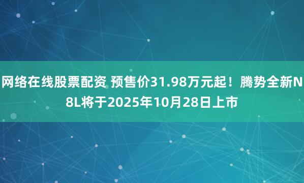 网络在线股票配资 预售价31.98万元起！腾势全新N8L将于2025年10月28日上市