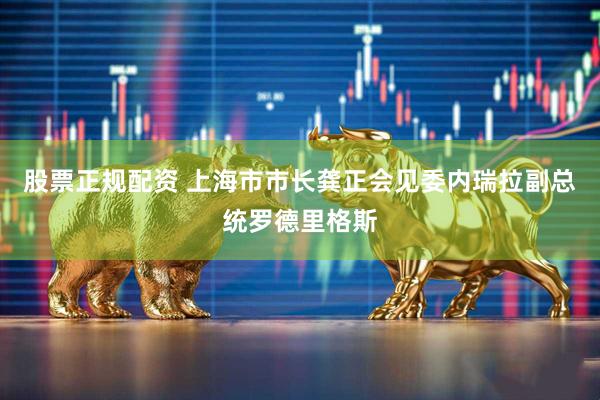 股票正规配资 上海市市长龚正会见委内瑞拉副总统罗德里格斯